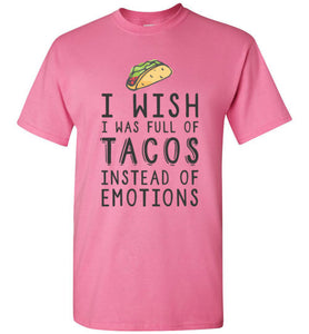 I Wish I Was Full of Tacos Instead of Emotions - Taco Shirt