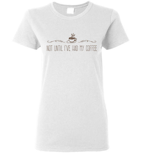 Not Until I've Had My Coffee - Coffee Shirt